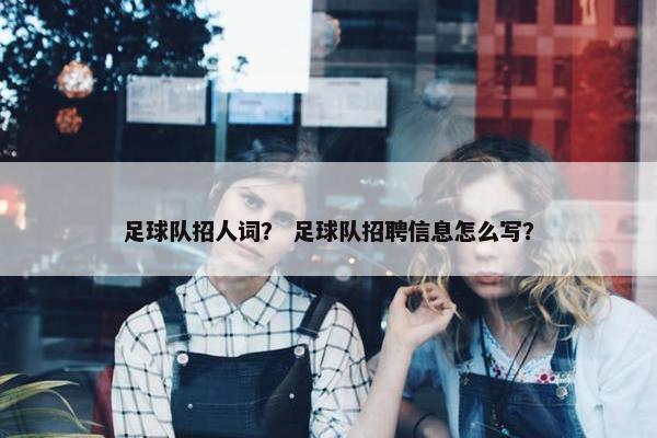 足球队招人词？ 足球队招聘信息怎么写？