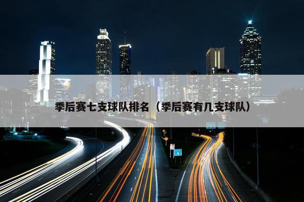 季后赛七支球队排名（季后赛有几支球队）