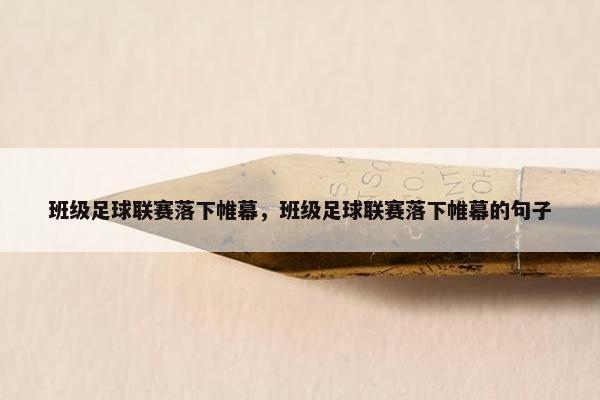 班级足球联赛落下帷幕，班级足球联赛落下帷幕的句子