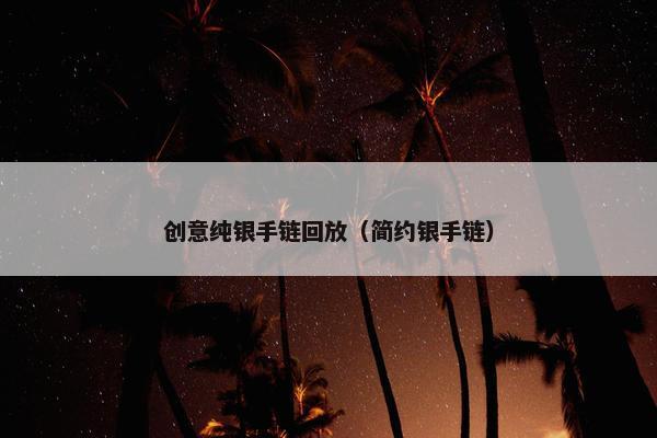 创意纯银手链回放（简约银手链）