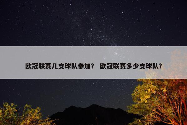 欧冠联赛几支球队参加？ 欧冠联赛多少支球队？
