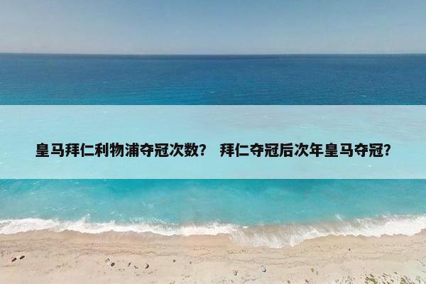 皇马拜仁利物浦夺冠次数？ 拜仁夺冠后次年皇马夺冠？