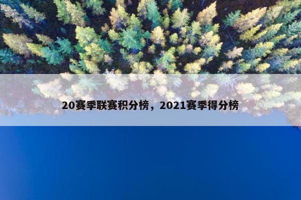 20赛季联赛积分榜，2021赛季得分榜
