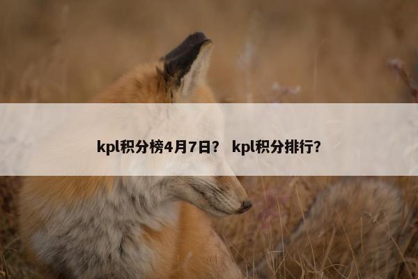 kpl积分榜4月7日？ kpl积分排行？