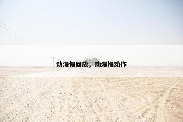 动漫慢回放，动漫慢动作