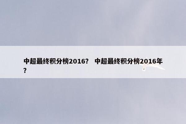 中超最终积分榜2016？ 中超最终积分榜2016年？