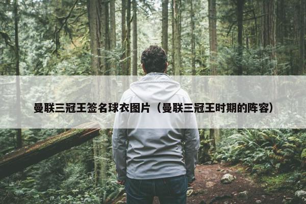 曼联三冠王签名球衣图片（曼联三冠王时期的阵容）
