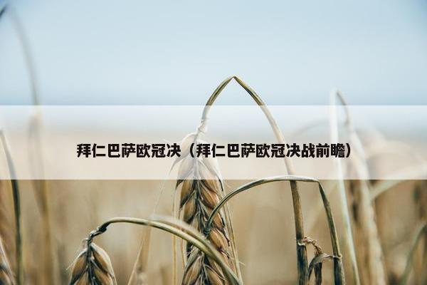 拜仁巴萨欧冠决（拜仁巴萨欧冠决战前瞻）