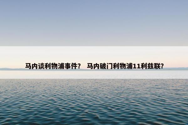 马内谈利物浦事件？ 马内破门利物浦11利兹联？