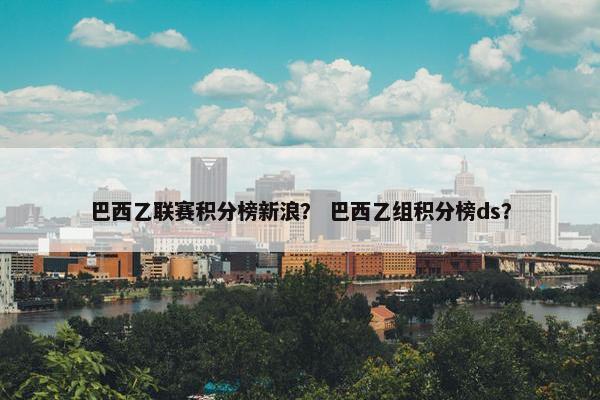 巴西乙联赛积分榜新浪？ 巴西乙组积分榜ds？