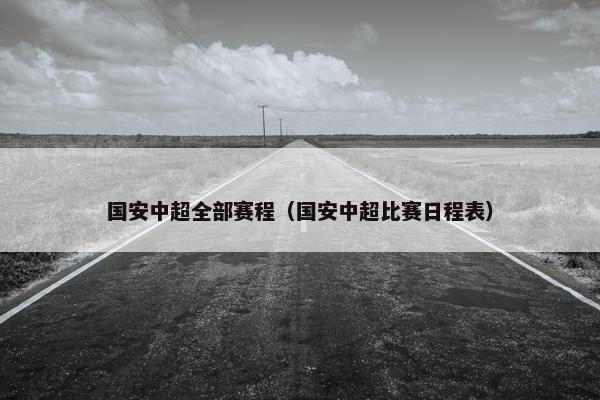 国安中超全部赛程（国安中超比赛日程表）