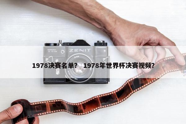1978决赛名单？ 1978年世界杯决赛视频？