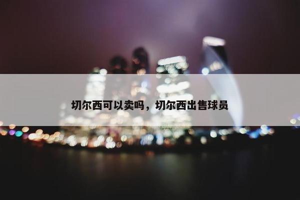 切尔西可以卖吗，切尔西出售球员