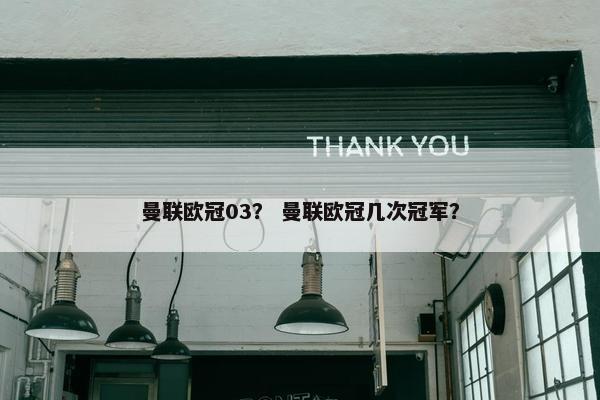 曼联欧冠03？ 曼联欧冠几次冠军？