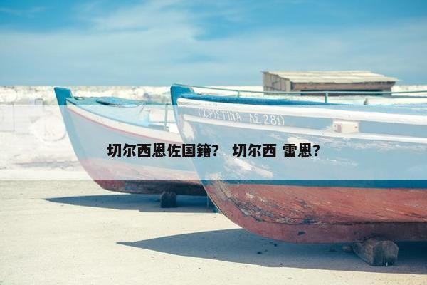 切尔西恩佐国籍? 切尔西 雷恩? 切尔西恩佐国籍? 切尔西 雷恩?