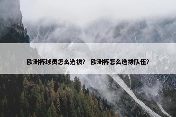 欧洲杯球员怎么选拔？ 欧洲杯怎么选拔队伍？