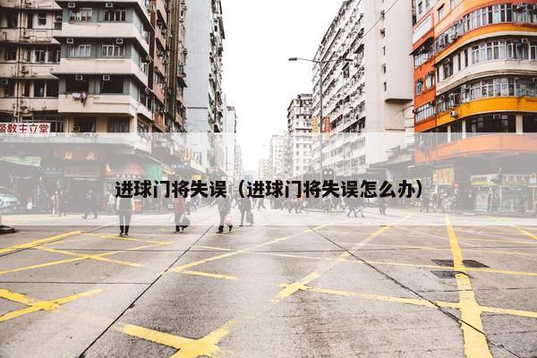 进球门将失误（进球门将失误怎么办）