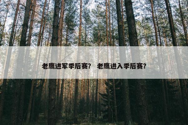 老鹰进军季后赛？ 老鹰进入季后赛？