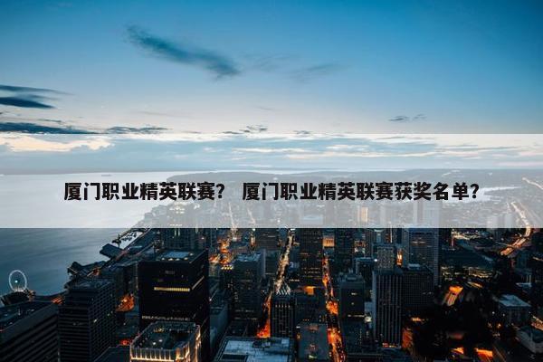 厦门职业精英联赛？ 厦门职业精英联赛获奖名单？