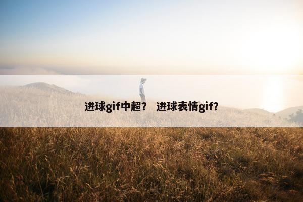 进球gif中超？ 进球表情gif？