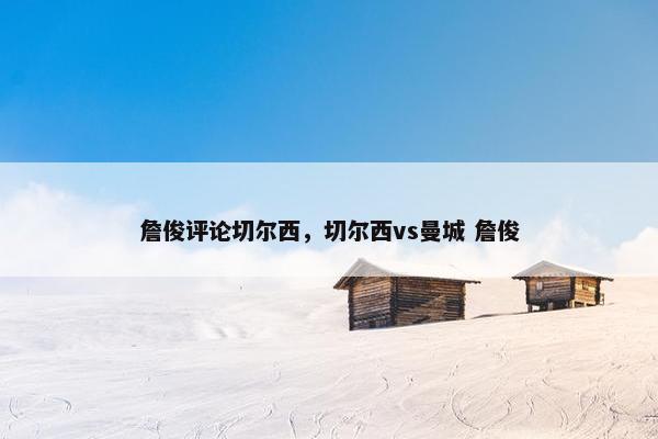 詹俊评论切尔西，切尔西vs曼城 詹俊