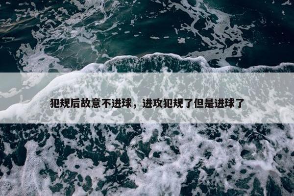 犯规后故意不进球，进攻犯规了但是进球了