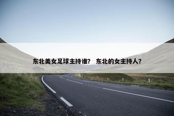 东北美女足球主持谁？ 东北的女主持人？