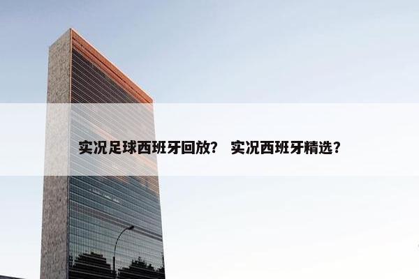 实况足球西班牙回放？ 实况西班牙精选？