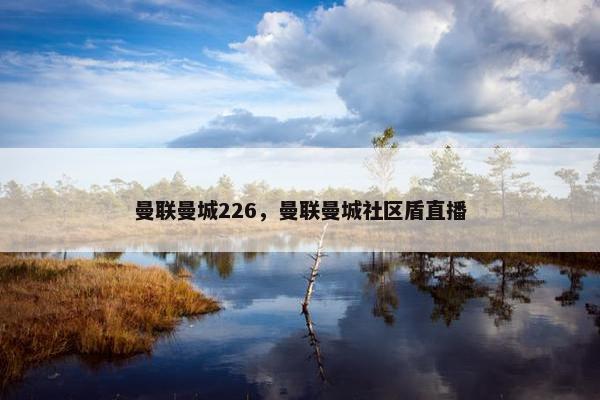 曼联曼城226，曼联曼城社区盾直播