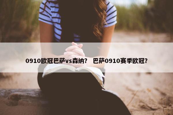 0910欧冠巴萨vs森纳？ 巴萨0910赛季欧冠？