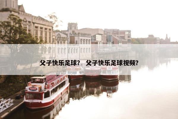 父子快乐足球？ 父子快乐足球视频？