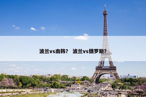 波兰vs南韩？ 波兰vs俄罗斯？