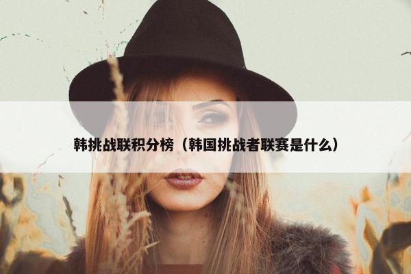 韩挑战联积分榜（韩国挑战者联赛是什么）
