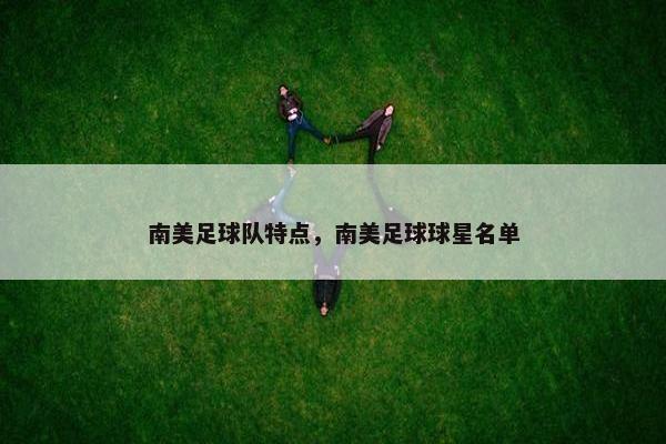 南美足球队特点，南美足球球星名单
