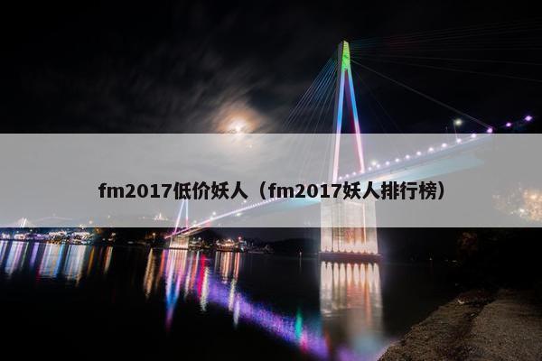 fm2017低价妖人（fm2017妖人排行榜）
