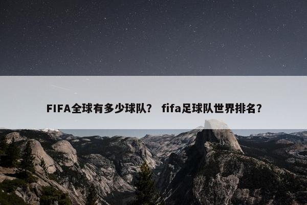 FIFA全球有多少球队？ fifa足球队世界排名？