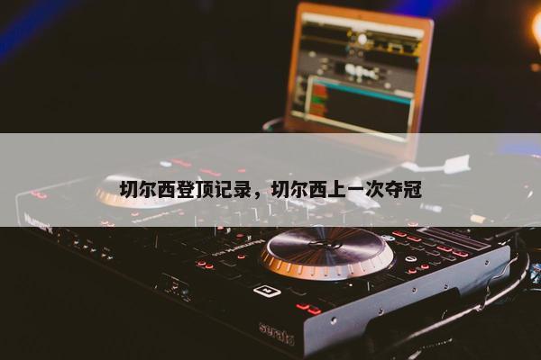 切尔西登顶记录，切尔西上一次夺冠