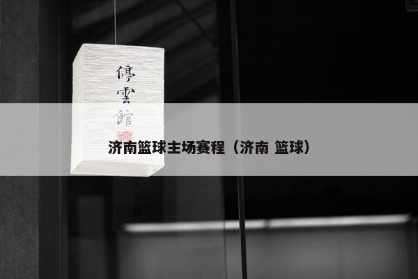 济南篮球主场赛程（济南 篮球）