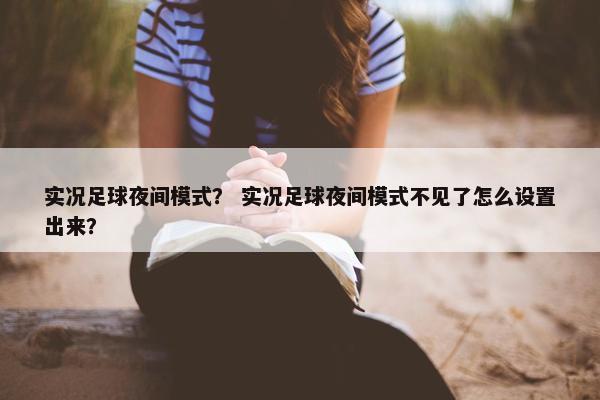 实况足球夜间模式？ 实况足球夜间模式不见了怎么设置出来？