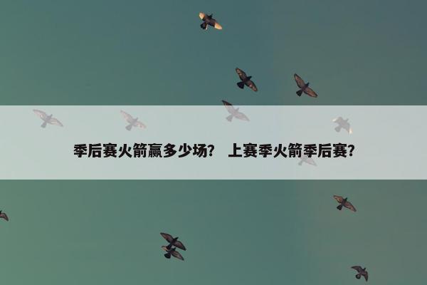 季后赛火箭赢多少场？ 上赛季火箭季后赛？