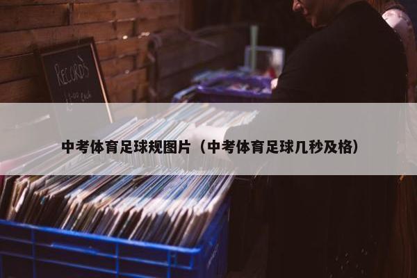 中考体育足球规图片（中考体育足球几秒及格）