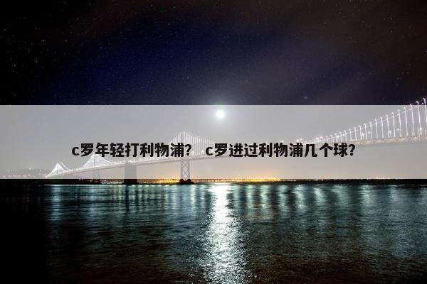 c罗年轻打利物浦？ c罗进过利物浦几个球？