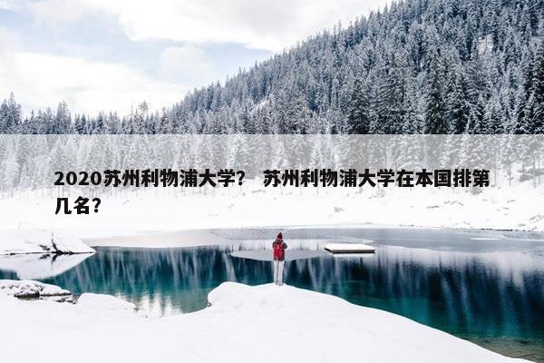 2020苏州利物浦大学？ 苏州利物浦大学在本国排第几名？