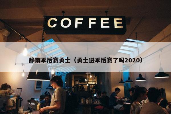 静雨季后赛勇士（勇士进季后赛了吗2020）