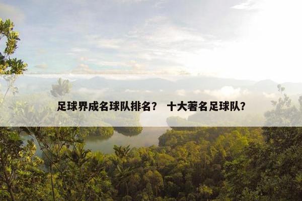 足球界成名球队排名？ 十大著名足球队？