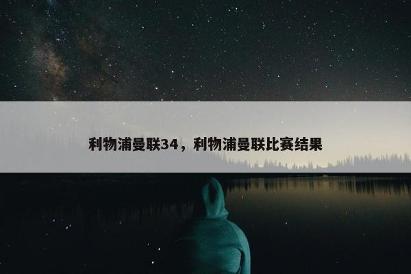 利物浦曼联34，利物浦曼联比赛结果