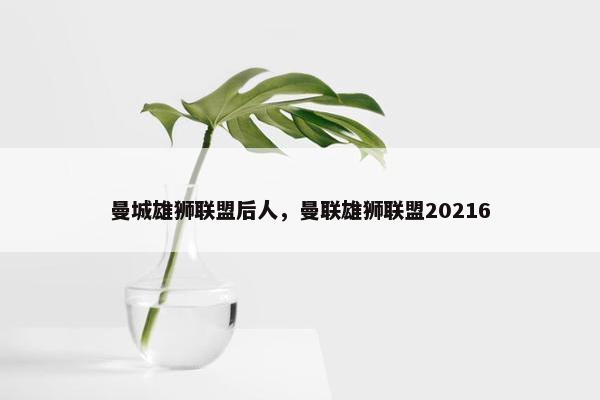 曼城雄狮联盟后人，曼联雄狮联盟20216
