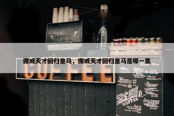 挪威天才回归皇马，挪威天才回归皇马是哪一集