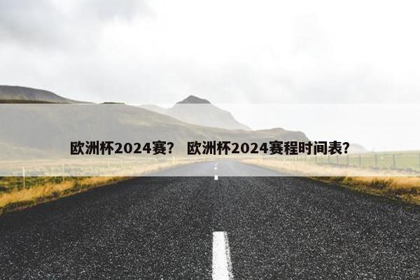 欧洲杯2024赛？ 欧洲杯2024赛程时间表？