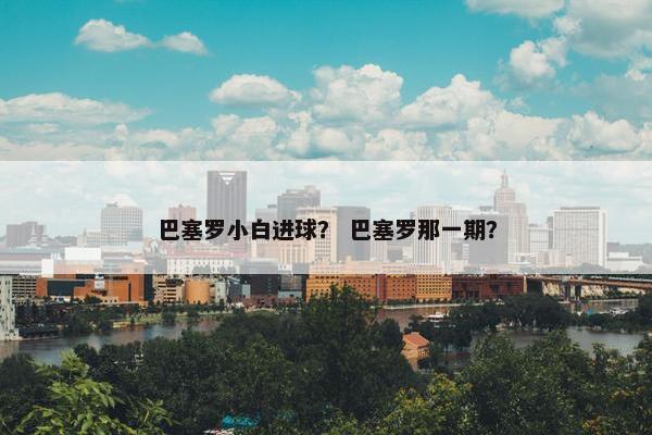 巴塞罗小白进球？ 巴塞罗那一期？